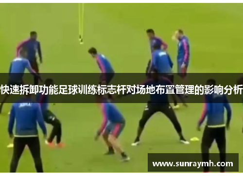 快速拆卸功能足球训练标志杆对场地布置管理的影响分析