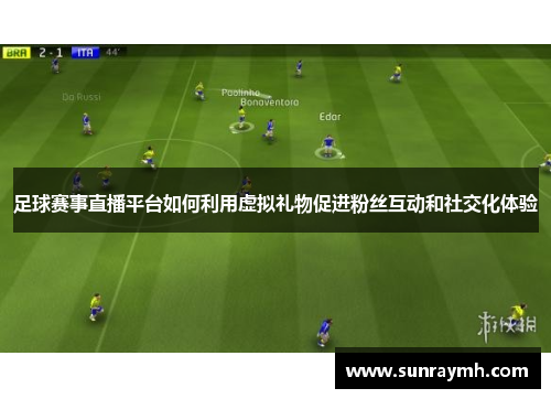 足球赛事直播平台如何利用虚拟礼物促进粉丝互动和社交化体验